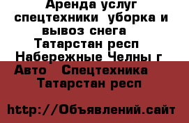 Аренда услуг спецтехники (уборка и вывоз снега) - Татарстан респ., Набережные Челны г. Авто » Спецтехника   . Татарстан респ.